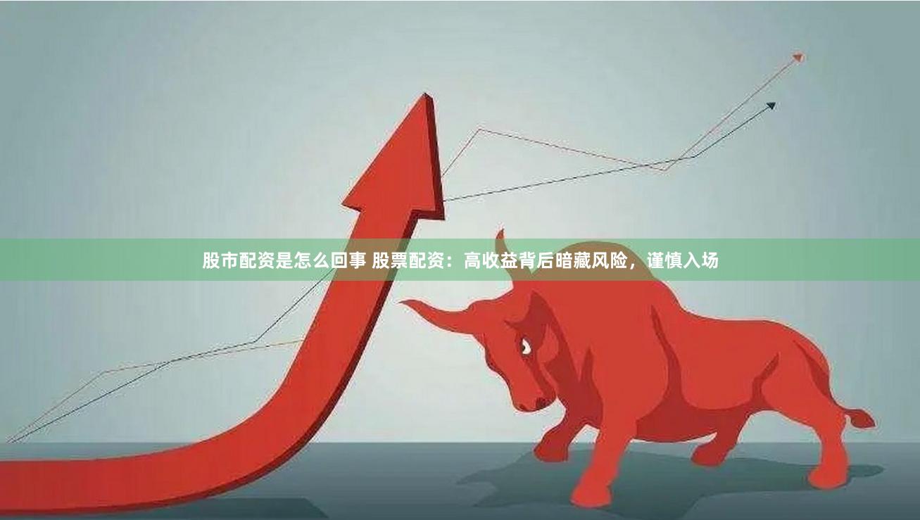 股市配资是怎么回事 股票配资：高收益背后暗藏风险，谨慎入场