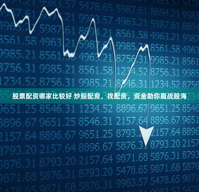 股票配资哪家比较好 炒股配资，找配资，资金助你赢战股海