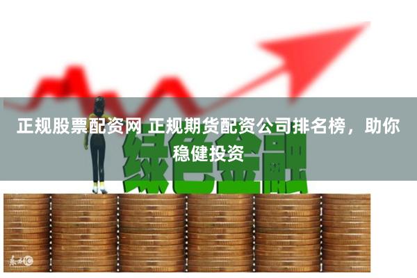 正规股票配资网 正规期货配资公司排名榜，助你稳健投资