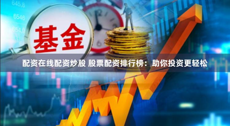 配资在线配资炒股 股票配资排行榜：助你投资更轻松