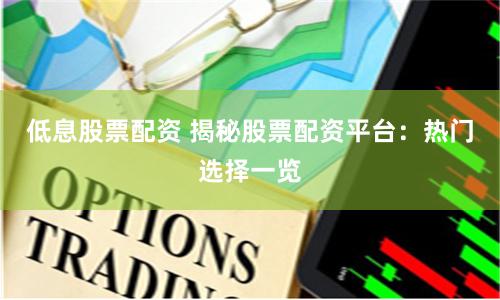 低息股票配资 揭秘股票配资平台：热门选择一览