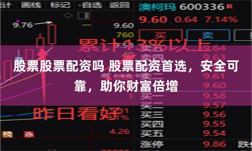 股票股票配资吗 股票配资首选，安全可靠，助你财富倍增