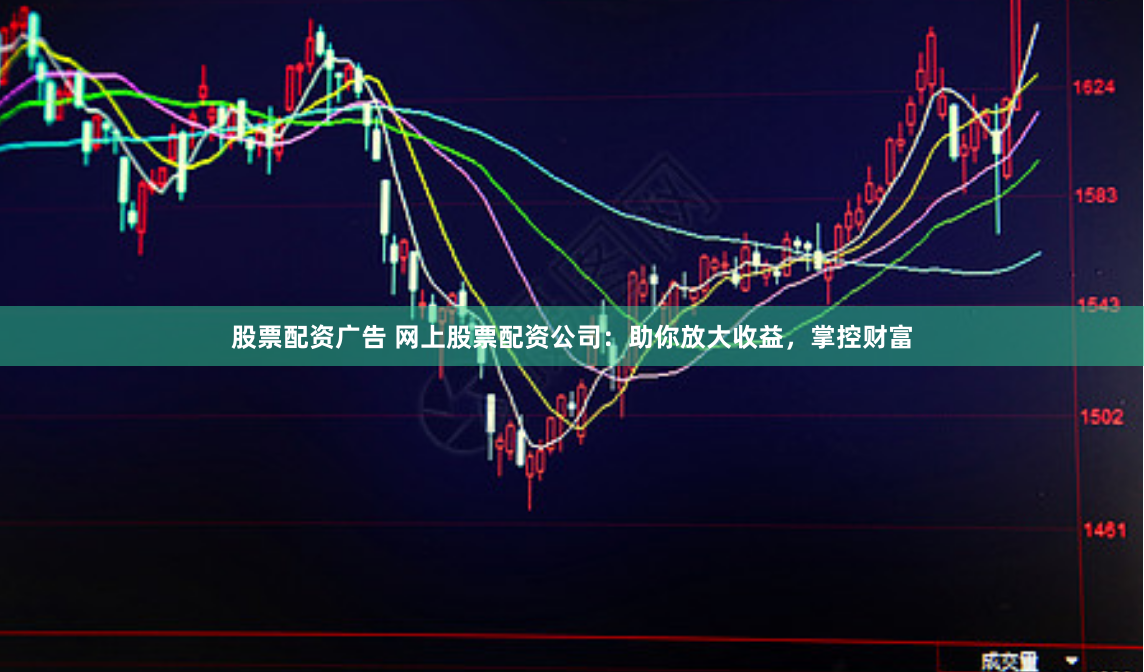 股票配资广告 网上股票配资公司：助你放大收益，掌控财富