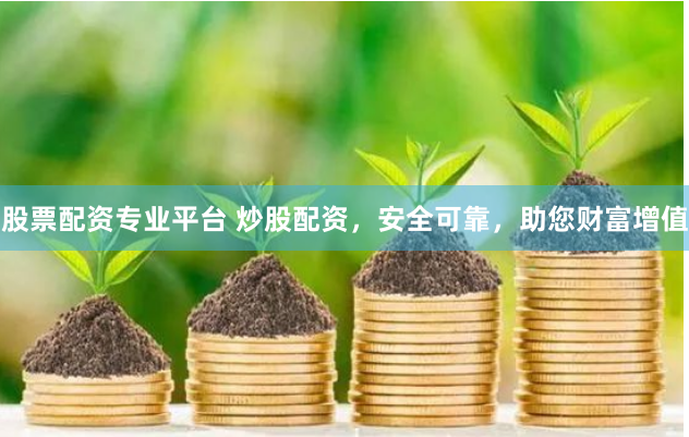 股票配资专业平台 炒股配资，安全可靠，助您财富增值