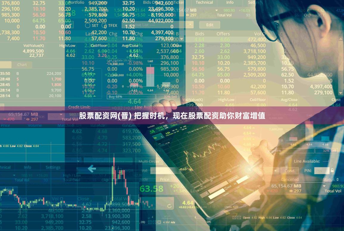 股票配资网(晋) 把握时机，现在股票配资助你财富增值