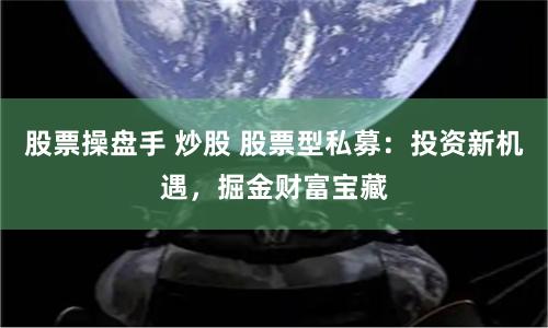 股票操盘手 炒股 股票型私募：投资新机遇，掘金财富宝藏