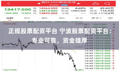 正规股票配资平台 宁波股票配资平台：专业可靠，资金雄厚