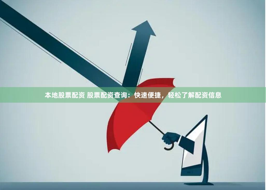 本地股票配资 股票配资查询：快速便捷，轻松了解配资信息