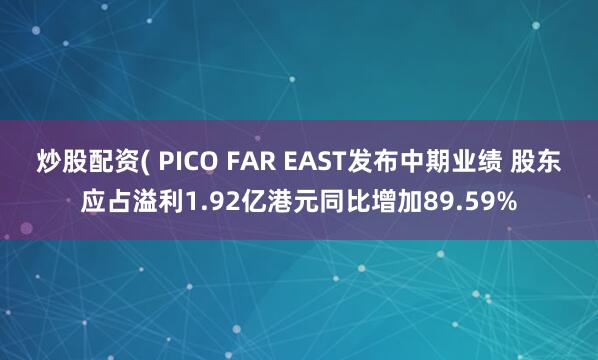 炒股配资( PICO FAR EAST发布中期业绩 股东应占溢利1.92亿港元同比增加89.59%