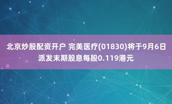 北京炒股配资开户 完美医疗(01830)将于9月6日派发末期股息每股0.119港元