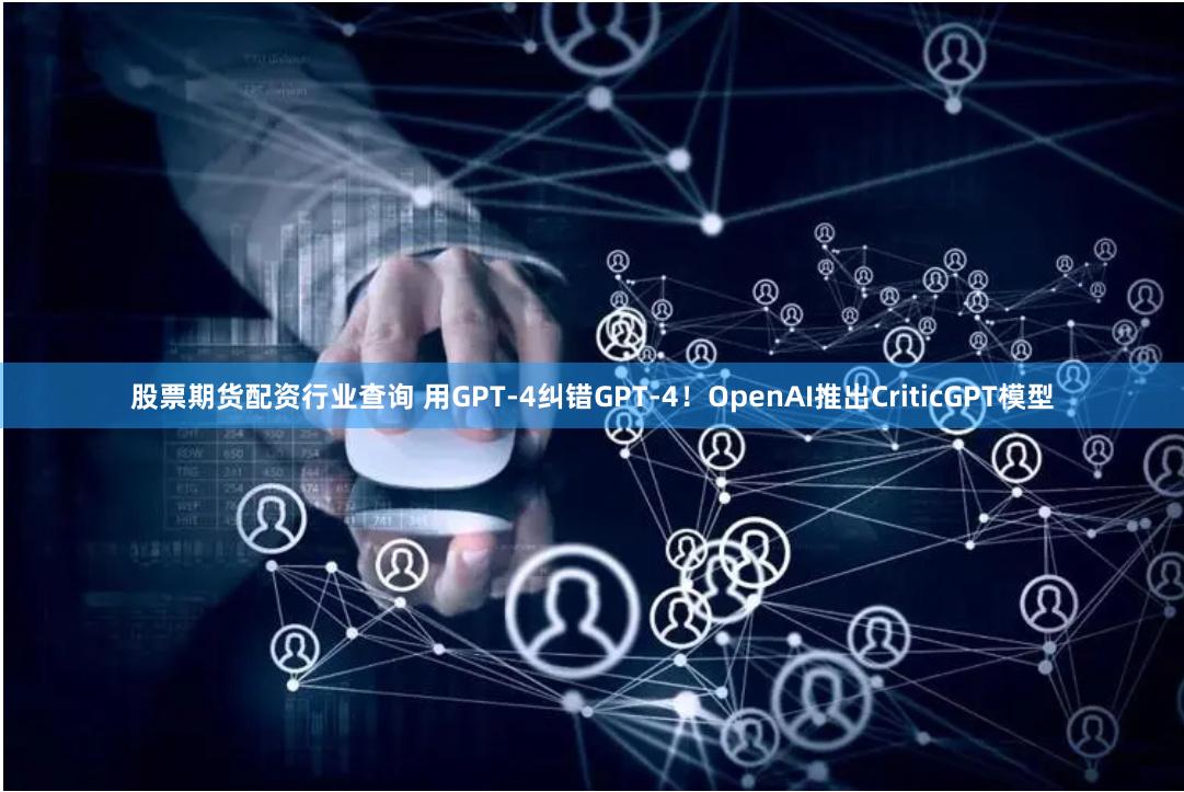 股票期货配资行业查询 用GPT-4纠错GPT-4！OpenAI推出CriticGPT模型