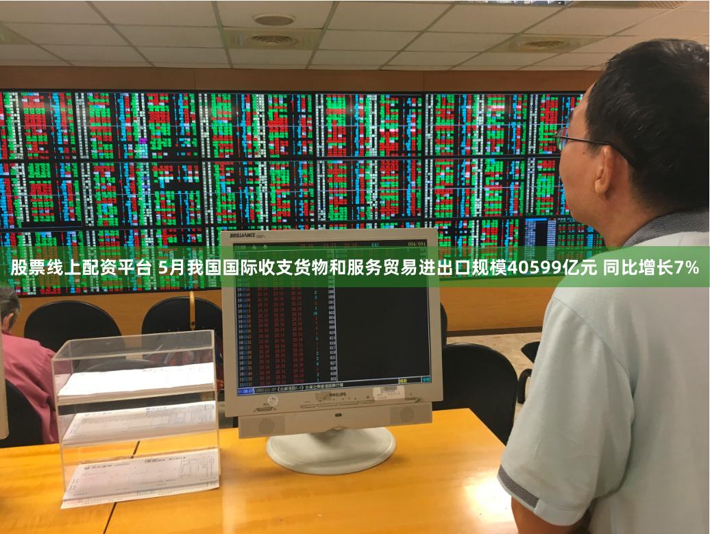 股票线上配资平台 5月我国国际收支货物和服务贸易进出口规模40599亿元 同比增长7%
