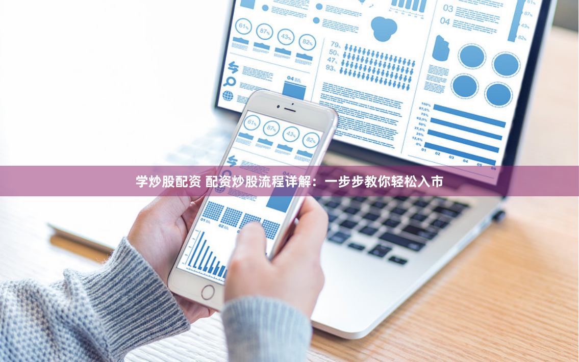 学炒股配资 配资炒股流程详解：一步步教你轻松入市