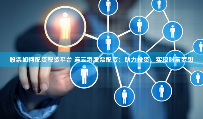 股票如何配资配资平台 连云港股票配资：助力投资，实现财富梦想