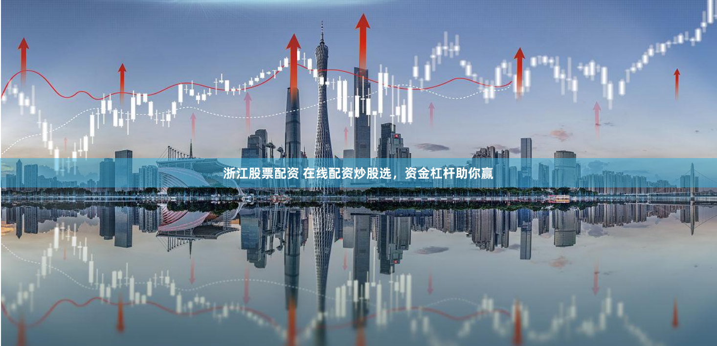 浙江股票配资 在线配资炒股选，资金杠杆助你赢