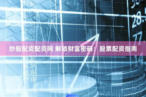 炒股配资配资网 解锁财富密码：股票配资指南