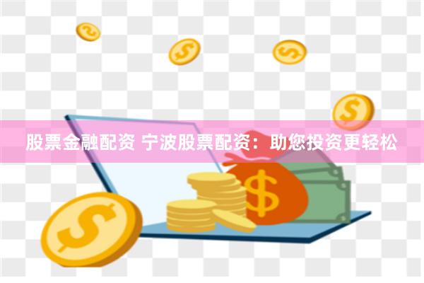股票金融配资 宁波股票配资：助您投资更轻松