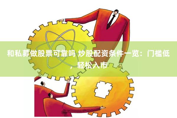 和私募做股票可靠吗 炒股配资条件一览：门槛低，轻松入市