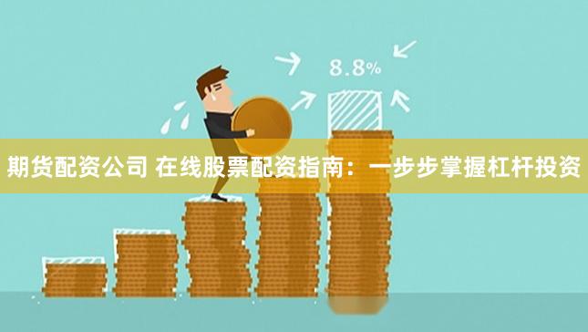 期货配资公司 在线股票配资指南：一步步掌握杠杆投资