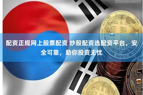 配资正规网上股票配资 炒股配资选配资平台，安全可靠，助你投资无忧