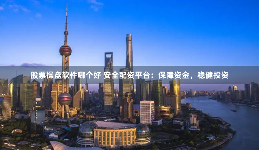 股票操盘软件哪个好 安全配资平台：保障资金，稳健投资