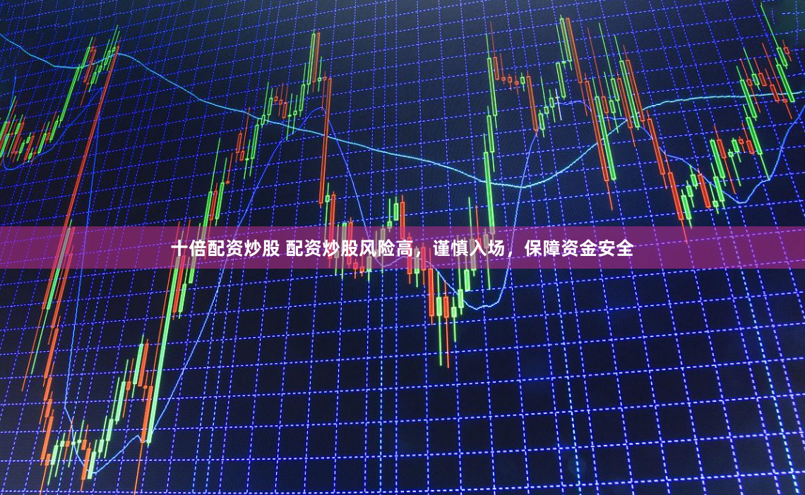 十倍配资炒股 配资炒股风险高，谨慎入场，保障资金安全