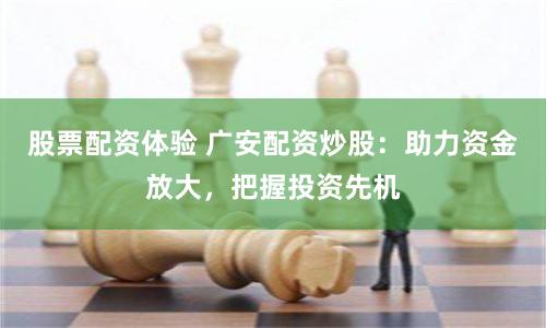 股票配资体验 广安配资炒股：助力资金放大，把握投资先机