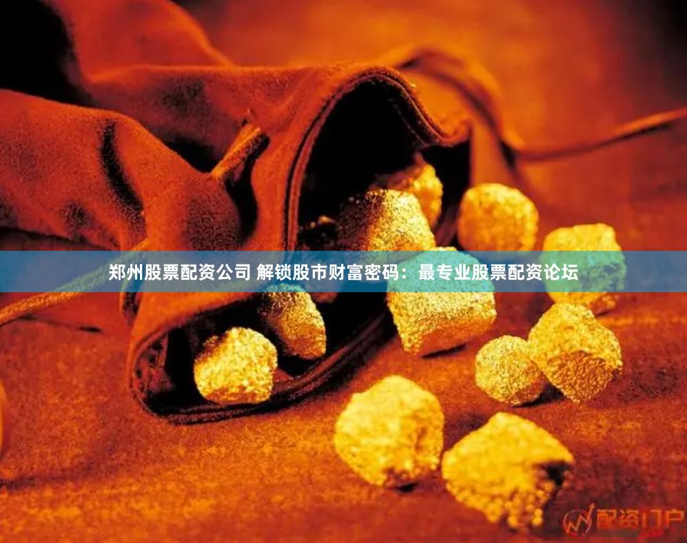 郑州股票配资公司 解锁股市财富密码：最专业股票配资论坛
