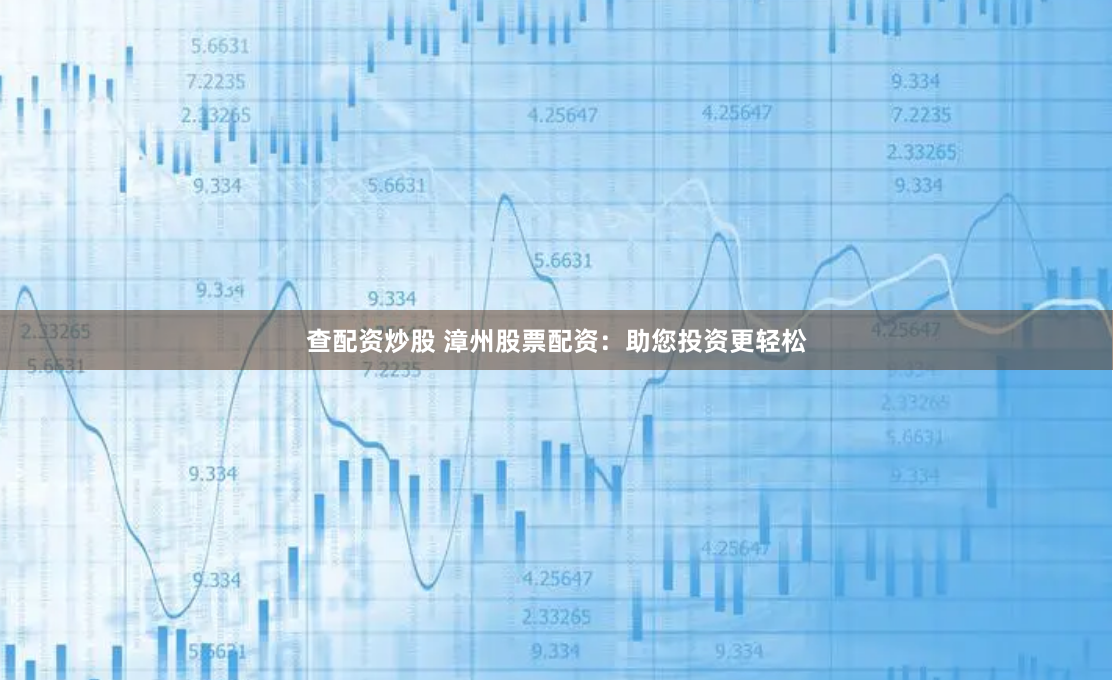 查配资炒股 漳州股票配资：助您投资更轻松