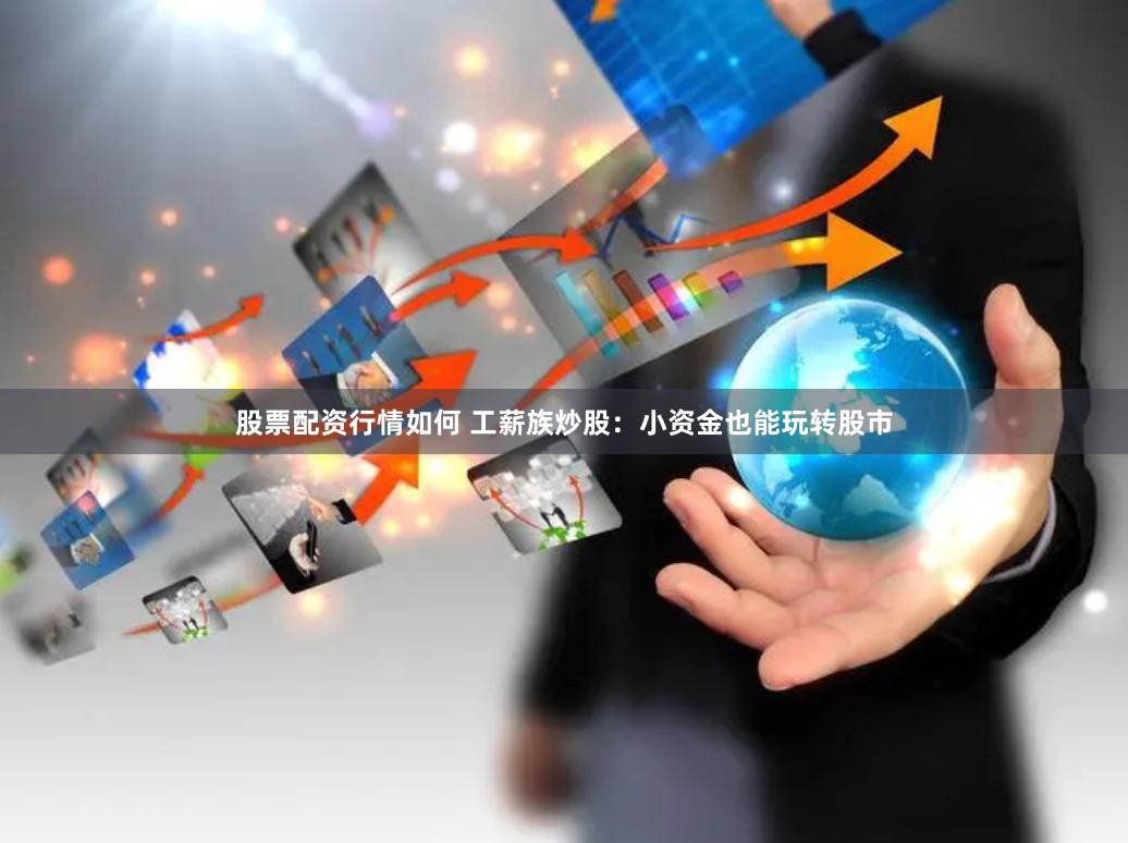 股票配资行情如何 工薪族炒股：小资金也能玩转股市