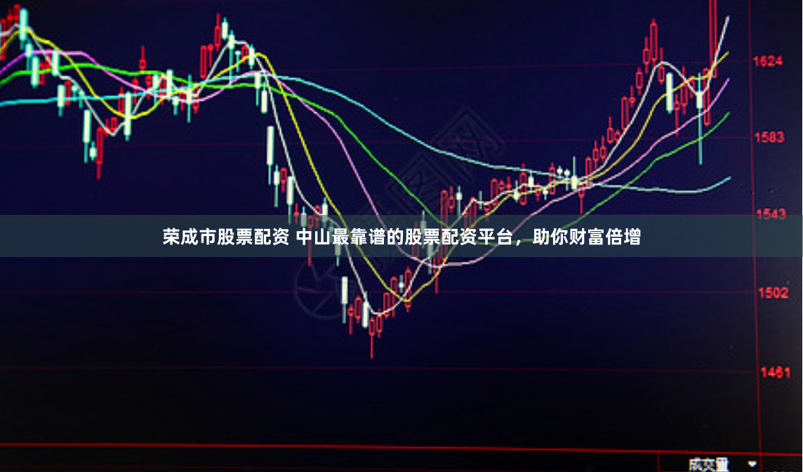 荣成市股票配资 中山最靠谱的股票配资平台，助你财富倍增