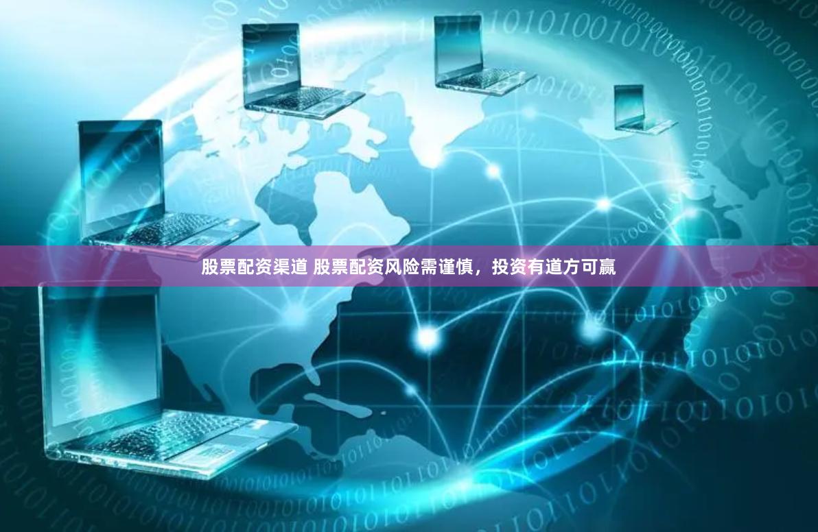 股票配资渠道 股票配资风险需谨慎，投资有道方可赢