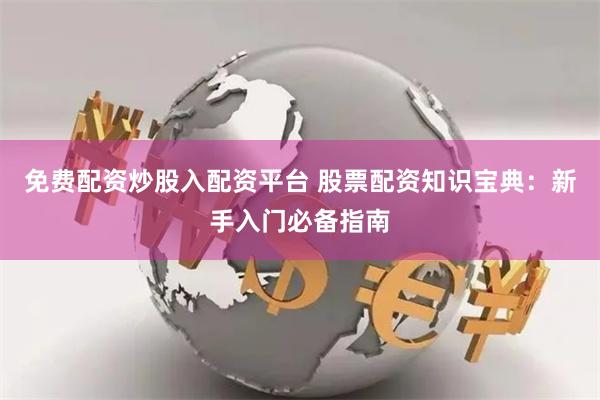 免费配资炒股入配资平台 股票配资知识宝典:新手入门必备指南