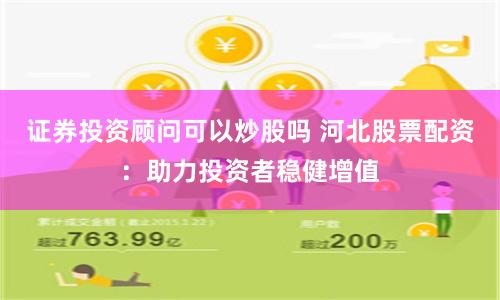 证券投资顾问可以炒股吗 河北股票配资:助力投资者稳健增值