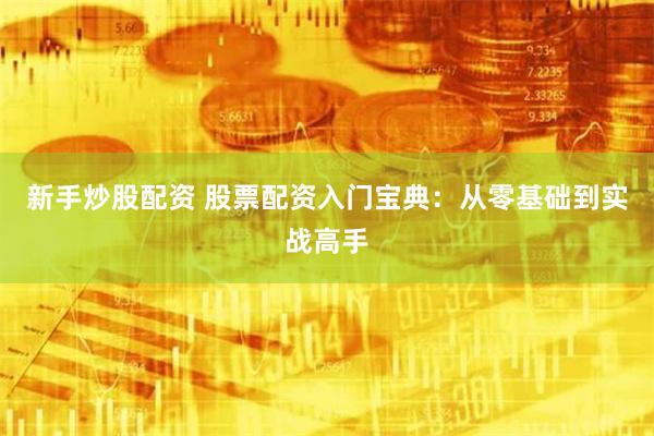 新手炒股配资 股票配资入门宝典：从零基础到实战高手
