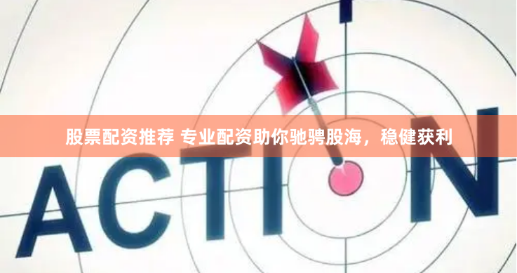 股票配资推荐 专业配资助你驰骋股海,稳健获利