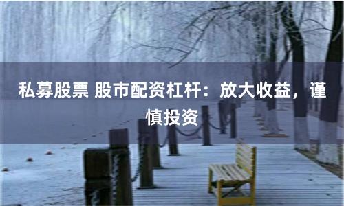 私募股票 股市配资杠杆:放大收益,谨慎投资