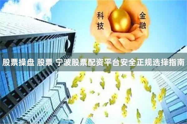 股票操盘 股票 宁波股票配资平台安全正规选择指南