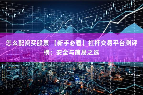 怎么配资买股票 【新手必看】杠杆交易平台测评榜:安全与简易之选