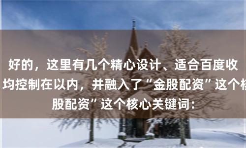 好的，这里有几个精心设计、适合百度收录的标题，均控制在以内，并融入了“金股配资”这个核心关键词：