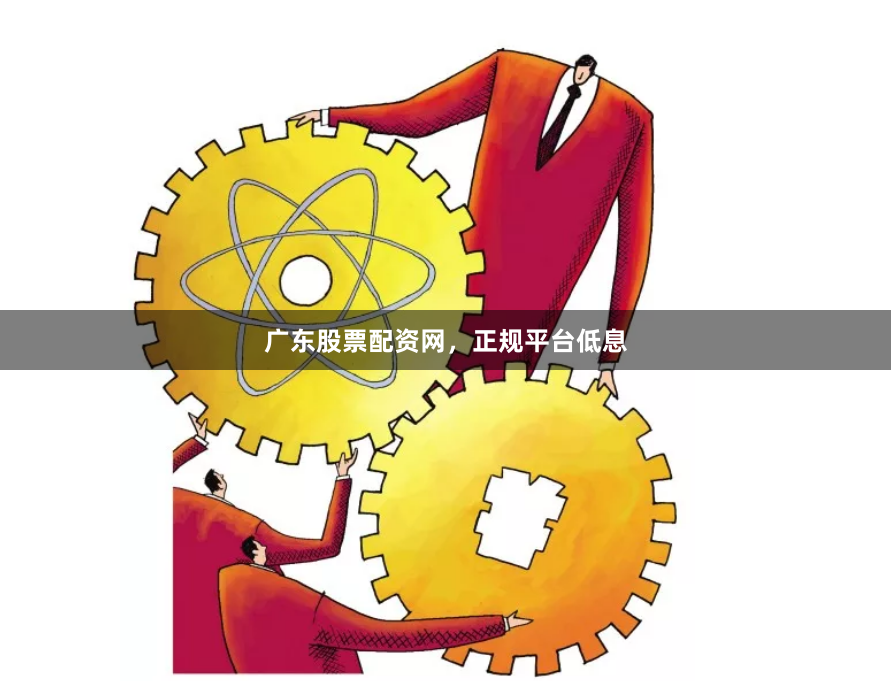 广东股票配资网，正规平台低息