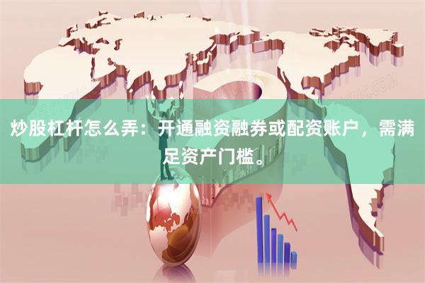 炒股杠杆怎么弄：开通融资融券或配资账户，需满足资产门槛。