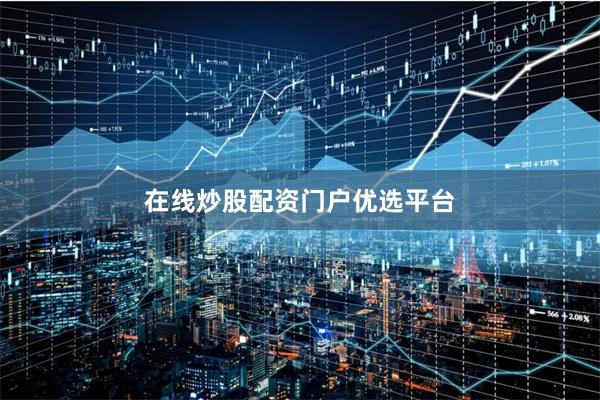 在线炒股配资门户优选平台