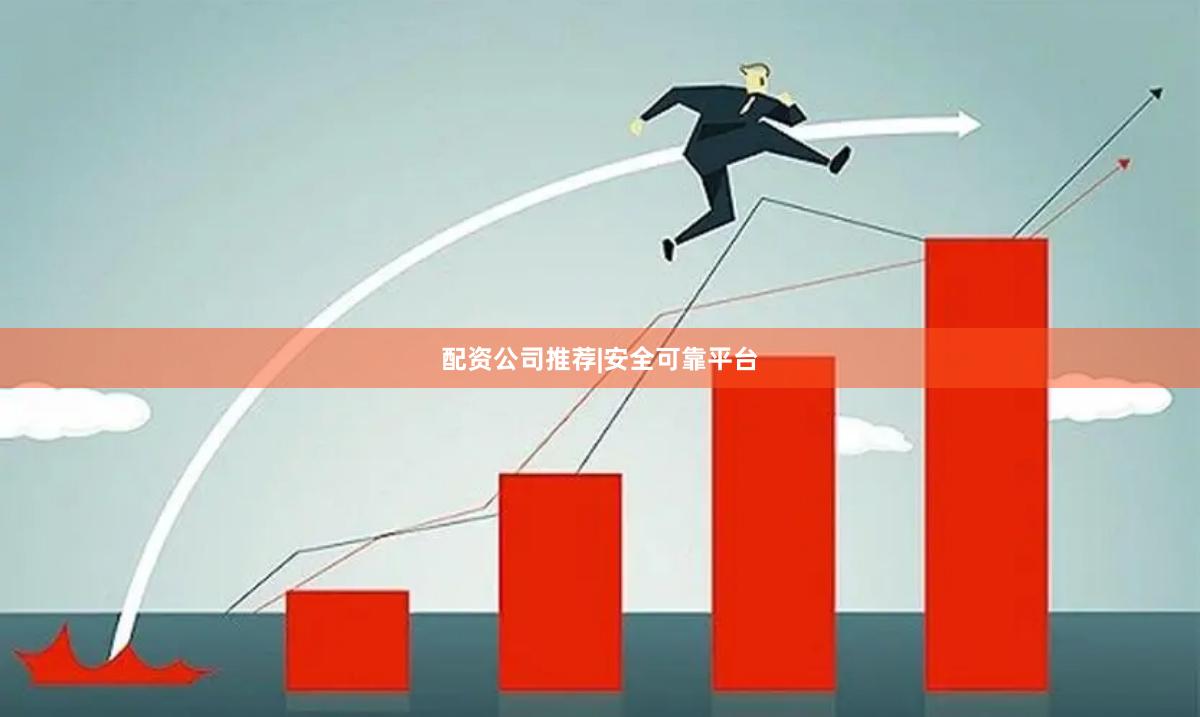 配资公司推荐|安全可靠平台