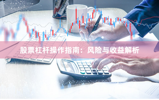 股票杠杆操作指南：风险与收益解析