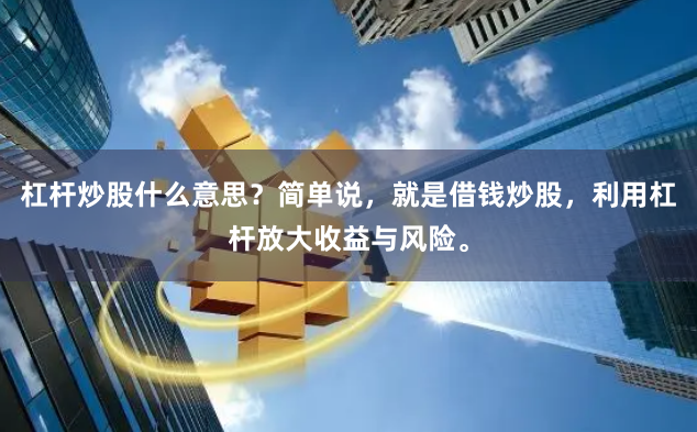杠杆炒股什么意思？简单说，就是借钱炒股，利用杠杆放大收益与风险。