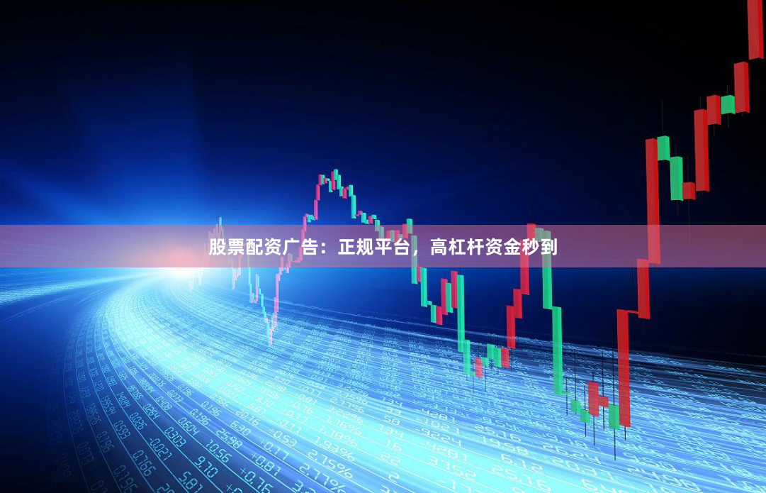 股票配资广告：正规平台，高杠杆资金秒到