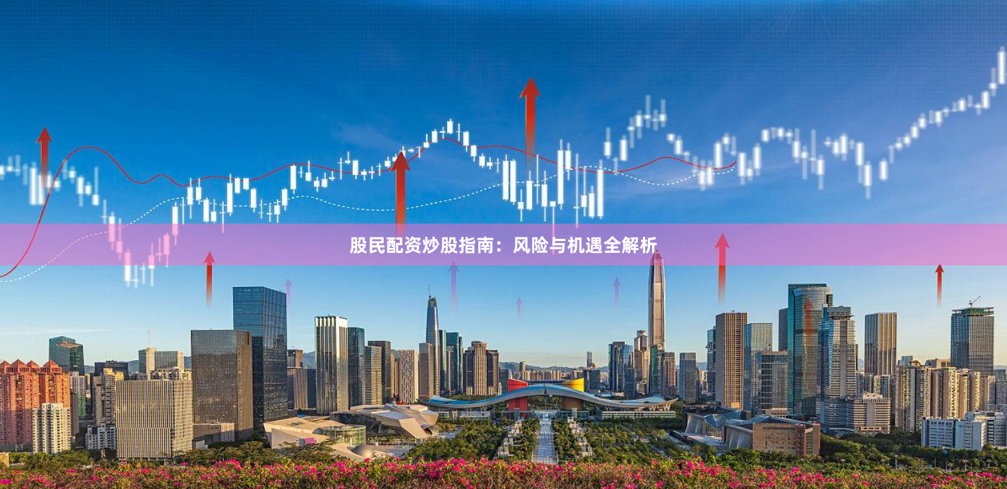 股民配资炒股指南：风险与机遇全解析