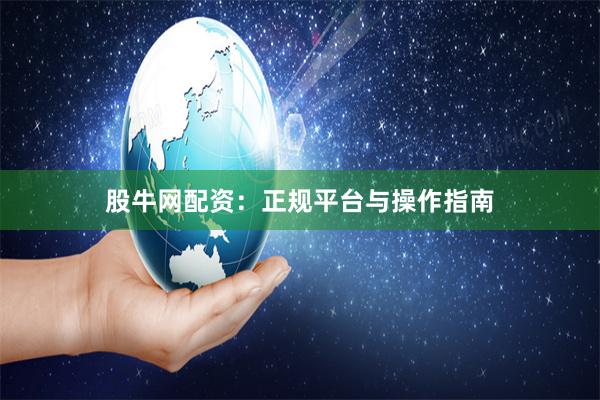 股牛网配资：正规平台与操作指南