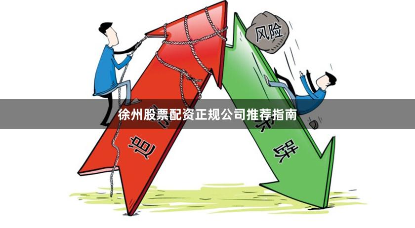 徐州股票配资正规公司推荐指南